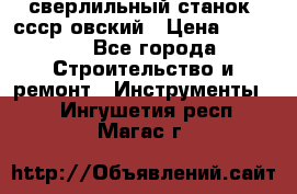 сверлильный станок. ссср-овский › Цена ­ 8 000 - Все города Строительство и ремонт » Инструменты   . Ингушетия респ.,Магас г.